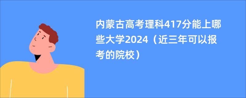 内蒙古高考理科417分能上哪些大学2024（近三年可以报考的院校）