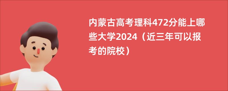 内蒙古高考理科472分能上哪些大学2024（近三年可以报考的院校）