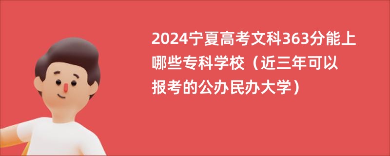 2024宁夏高考文科363分能上哪些专科学校（近三年可以报考的公办民办大学）