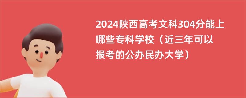 2024陕西高考文科304分能上哪些专科学校（近三年可以报考的公办民办大学）