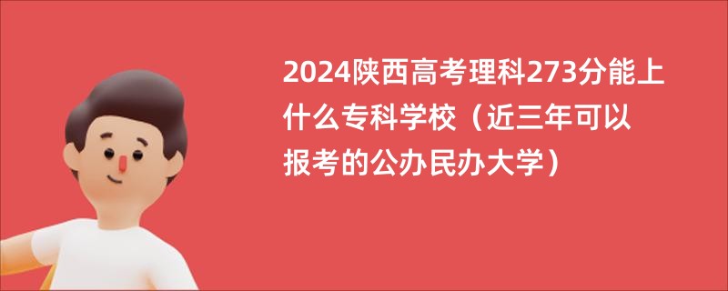 2024陕西高考理科273分能上什么专科学校（近三年可以报考的公办民办大学）