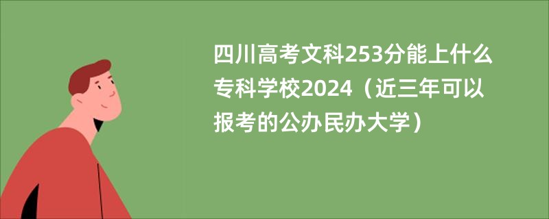 四川高考文科253分能上什么专科学校2024（近三年可以报考的公办民办大学）