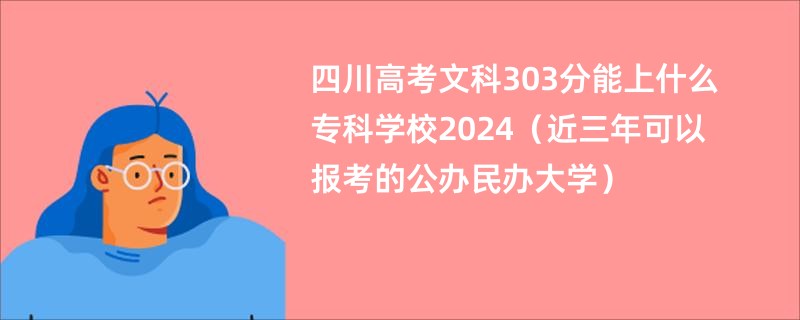 四川高考文科303分能上什么专科学校2024（近三年可以报考的公办民办大学）