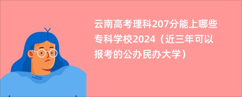 云南高考理科207分能上哪些专科学校2024（近三年可以报考的公办民办大学）