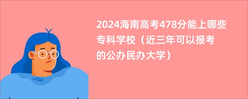 2024海南高考478分能上哪些专科学校（近三年可以报考的公办民办大学）