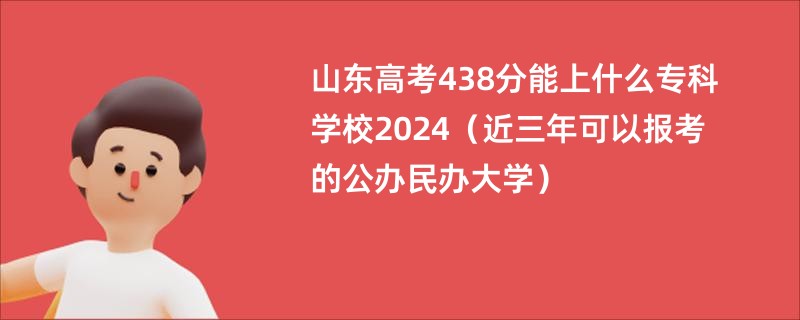 山东高考438分能上什么专科学校2024（近三年可以报考的公办民办大学）