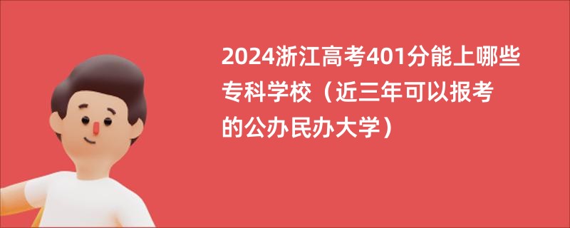 2024浙江高考401分能上哪些专科学校（近三年可以报考的公办民办大学）