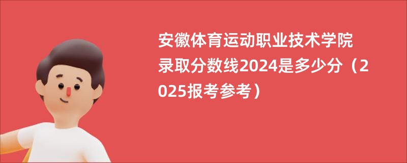 安徽体育运动职业技术学院录取分数线2024是多少分（2025报考参考）