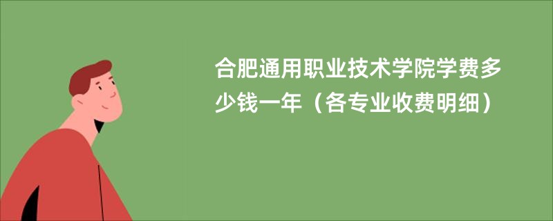 合肥通用职业技术学院学费多少钱一年（各专业收费明细）