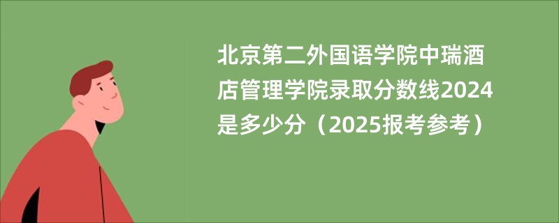 北京第二外国语学院中瑞酒店管理学院录取分数线2024是多少分（2025报考参考）