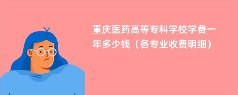 重庆医药高等专科学校学费一年多少钱（各专业收费明细）