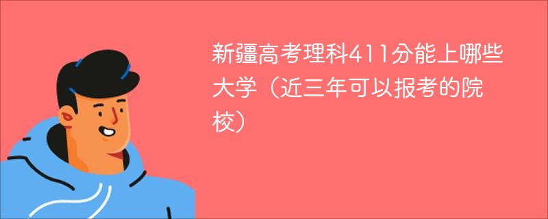 新疆高考理科411分能上哪些大学（近三年可以报考的院校）