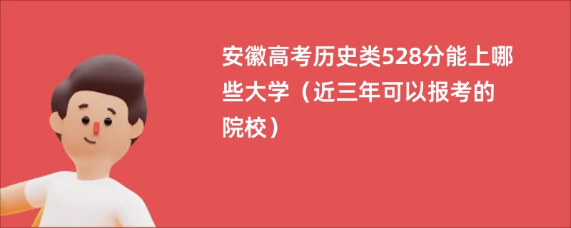 安徽高考历史类528分能上哪些大学（近三年可以报考的院校）