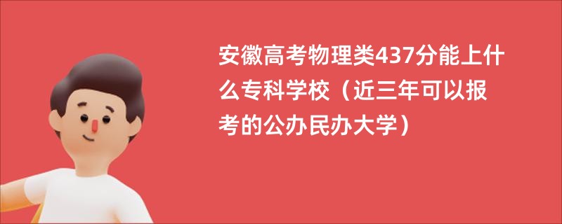 安徽高考物理类437分能上什么专科学校（近三年可以报考的公办民办大学）