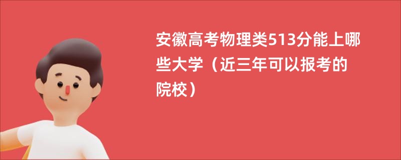 安徽高考物理类513分能上哪些大学（近三年可以报考的院校）