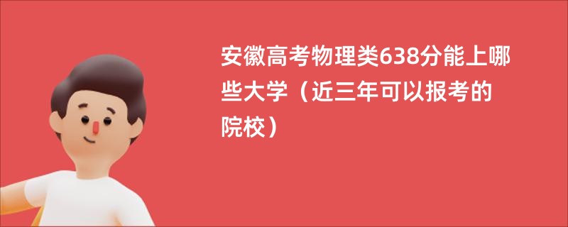 安徽高考物理类638分能上哪些大学（近三年可以报考的院校）