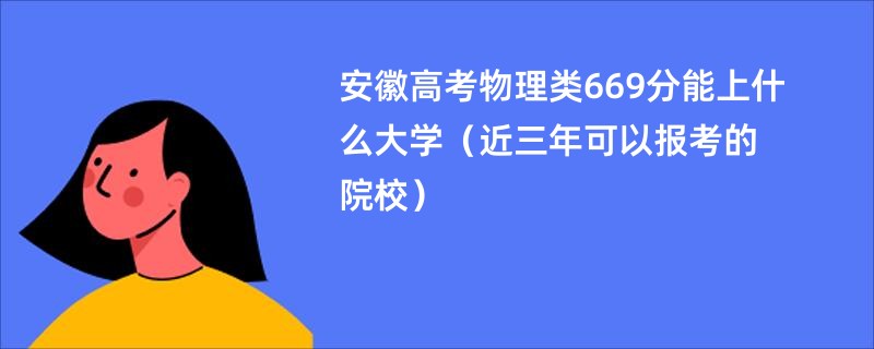 安徽高考物理类669分能上什么大学（近三年可以报考的院校）