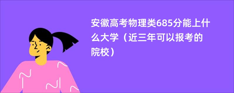 安徽高考物理类685分能上什么大学（近三年可以报考的院校）