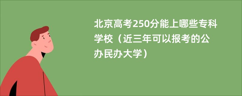 北京高考250分能上哪些专科学校（近三年可以报考的公办民办大学）