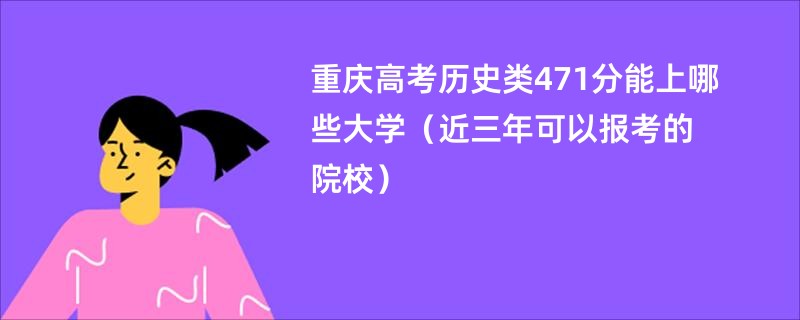 重庆高考历史类471分能上哪些大学（近三年可以报考的院校）