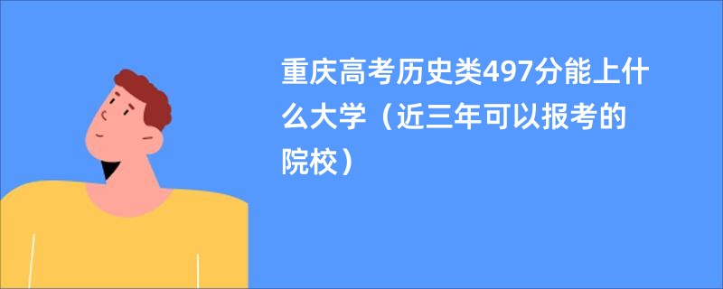 重庆高考历史类497分能上什么大学（近三年可以报考的院校）