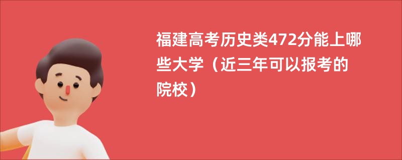 福建高考历史类472分能上哪些大学（近三年可以报考的院校）