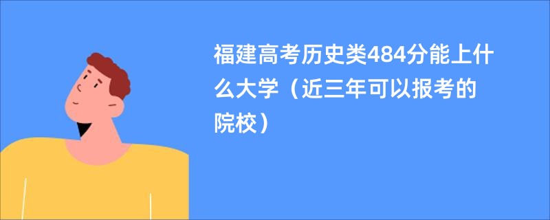 福建高考历史类484分能上什么大学（近三年可以报考的院校）