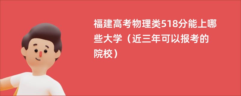 福建高考物理类518分能上哪些大学（近三年可以报考的院校）