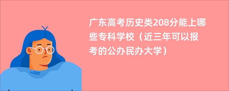 广东高考历史类208分能上哪些专科学校（近三年可以报考的公办民办大学）