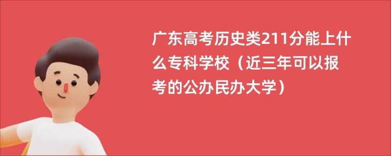 广东高考历史类211分能上什么专科学校（近三年可以报考的公办民办大学）