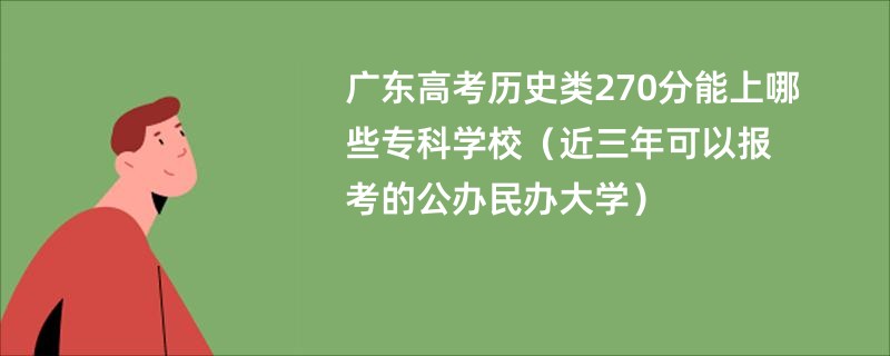 广东高考历史类270分能上哪些专科学校（近三年可以报考的公办民办大学）