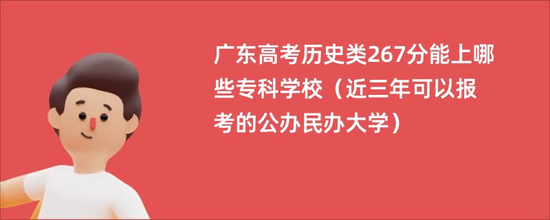 广东高考历史类267分能上哪些专科学校（近三年可以报考的公办民办大学）