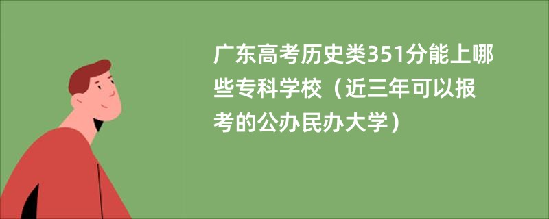 广东高考历史类351分能上哪些专科学校（近三年可以报考的公办民办大学）