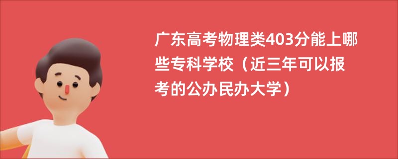 广东高考物理类403分能上哪些专科学校（近三年可以报考的公办民办大学）