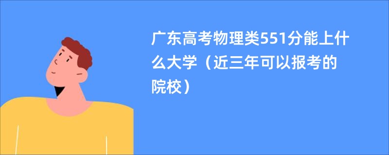 广东高考物理类551分能上什么大学（近三年可以报考的院校）