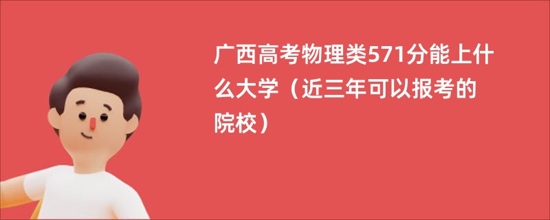 广西高考物理类571分能上什么大学（近三年可以报考的院校）