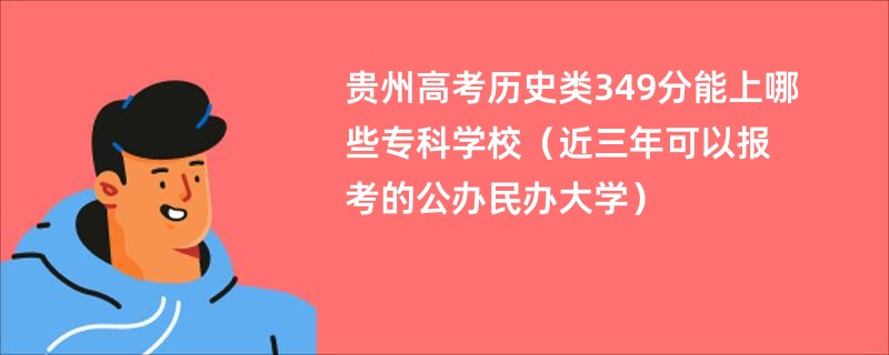 贵州高考历史类349分能上哪些专科学校（近三年可以报考的公办民办大学）