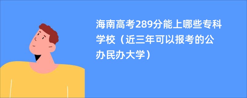 海南高考289分能上哪些专科学校（近三年可以报考的公办民办大学）