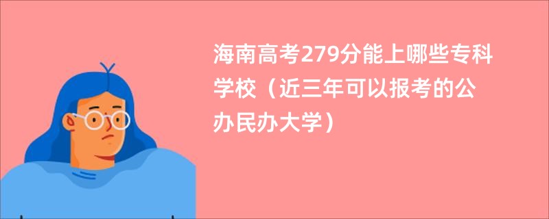 海南高考279分能上哪些专科学校（近三年可以报考的公办民办大学）