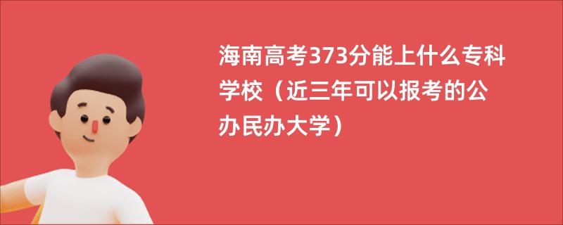 海南高考373分能上什么专科学校（近三年可以报考的公办民办大学）