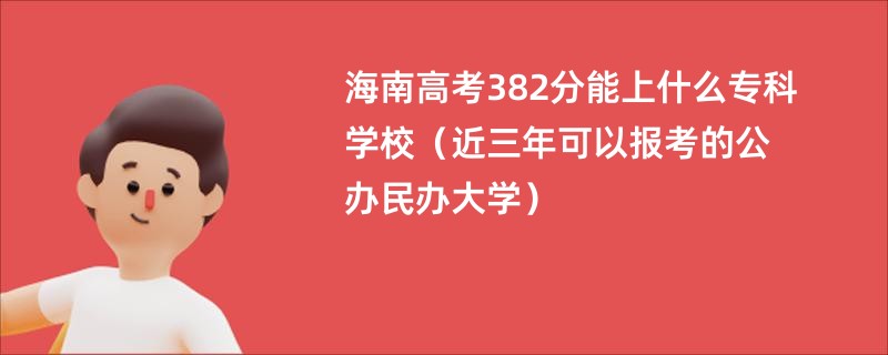 海南高考382分能上什么专科学校（近三年可以报考的公办民办大学）