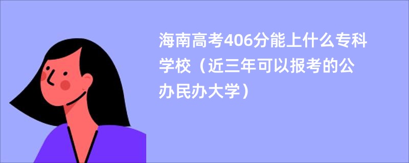 海南高考406分能上什么专科学校（近三年可以报考的公办民办大学）