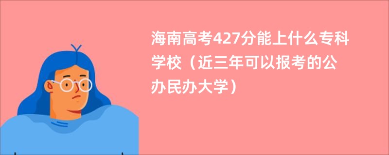 海南高考427分能上什么专科学校（近三年可以报考的公办民办大学）