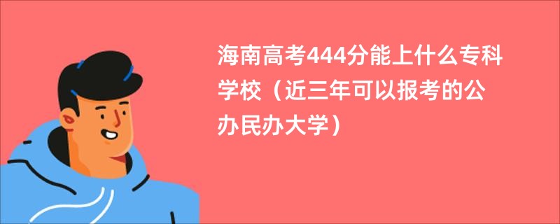 海南高考444分能上什么专科学校（近三年可以报考的公办民办大学）