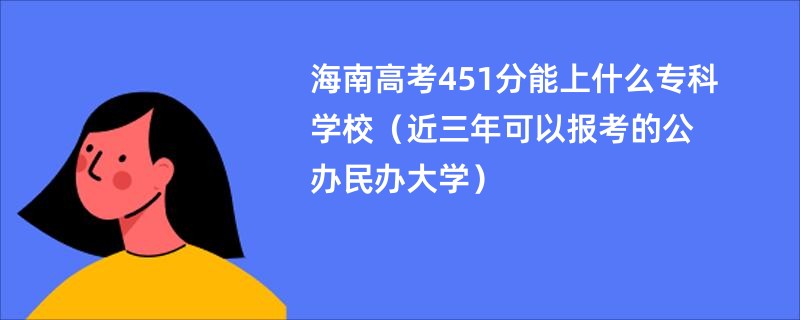 海南高考451分能上什么专科学校（近三年可以报考的公办民办大学）