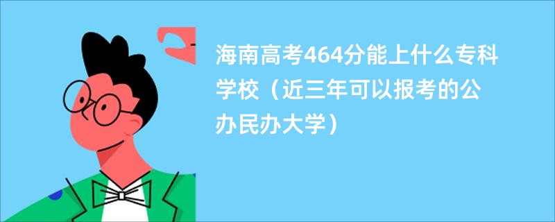 海南高考464分能上什么专科学校（近三年可以报考的公办民办大学）
