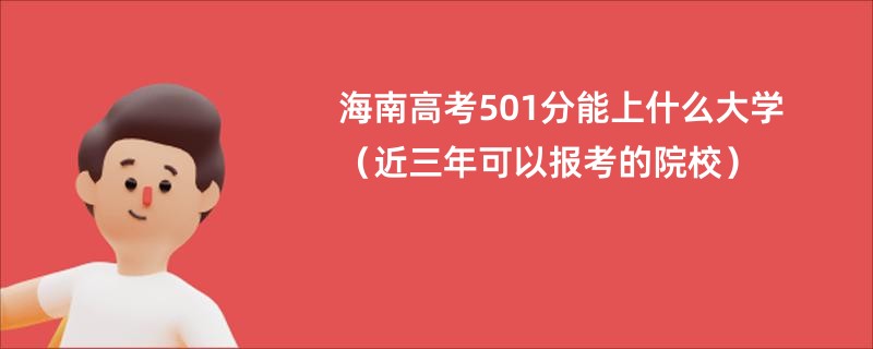 海南高考501分能上什么大学（近三年可以报考的院校）