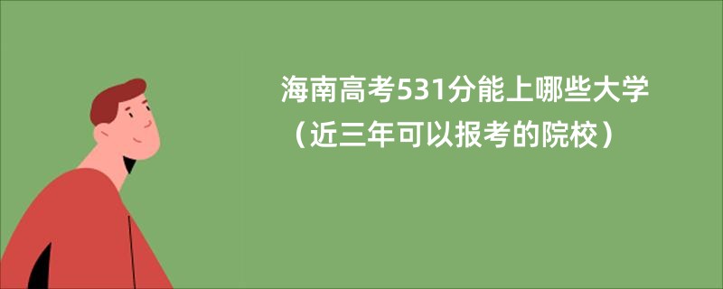 海南高考531分能上哪些大学（近三年可以报考的院校）