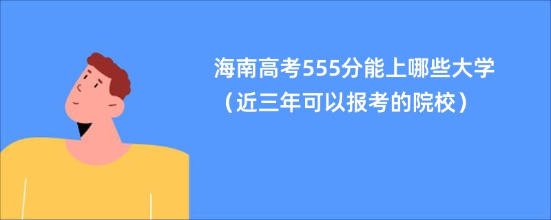 海南高考555分能上哪些大学（近三年可以报考的院校）
