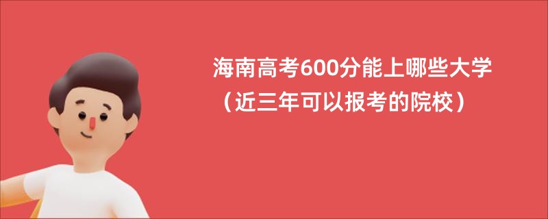 海南高考600分能上哪些大学（近三年可以报考的院校）
